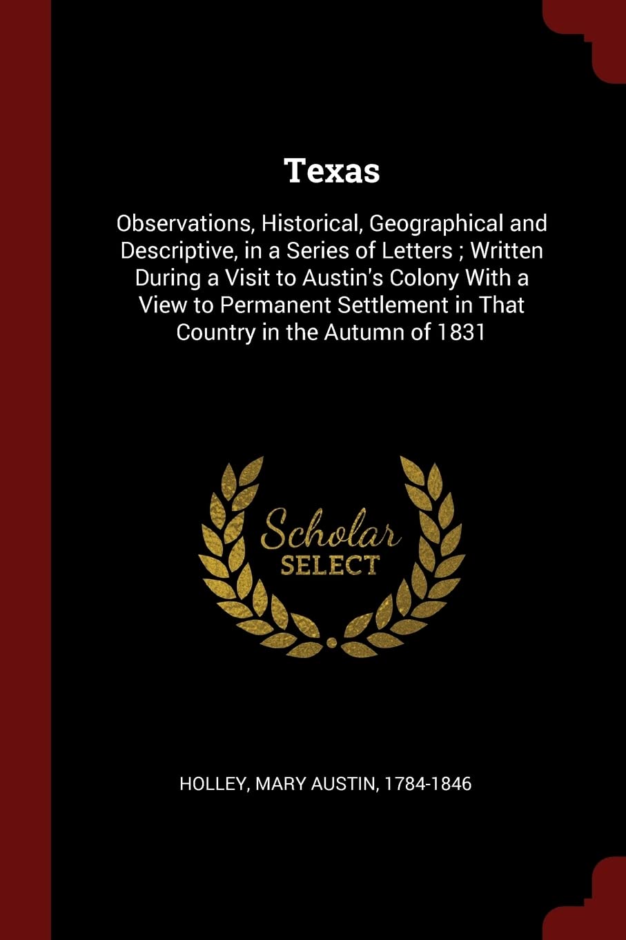 Texas: Observations, Historical, Geographical and Descriptive, in a Series of Letters; Written During a Visit to Austin's Colony With a View to ... in That Country in the Autumn of 1831 Politics & History