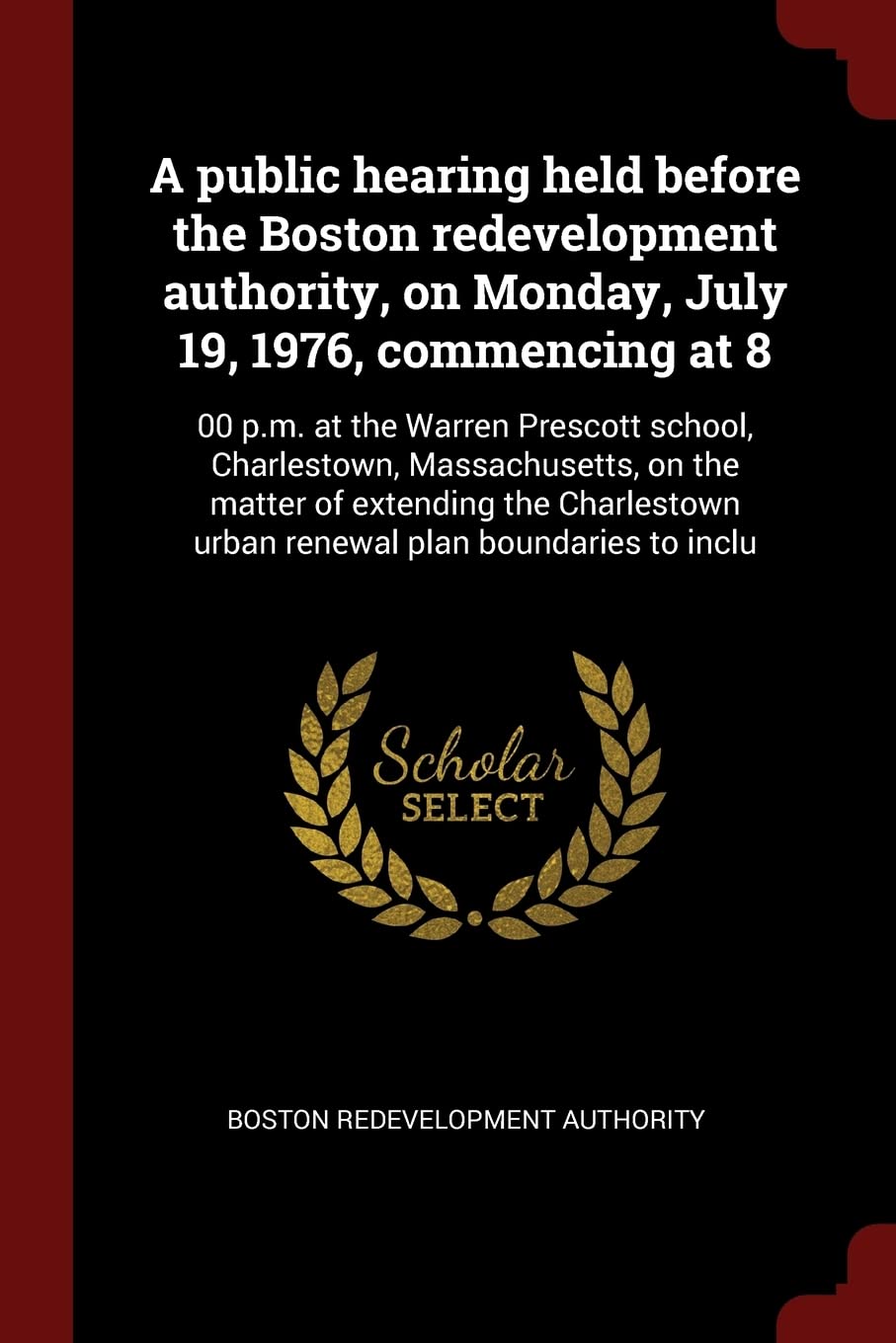 A Public Hearing Held Before the Boston Redevelopment Authority, on Monday, July 19, 1976, Commencing at 8: 00 P.M. at the Warren Prescott School, ... Urban Renewal Plan Boundaries to Inclu Politics & History