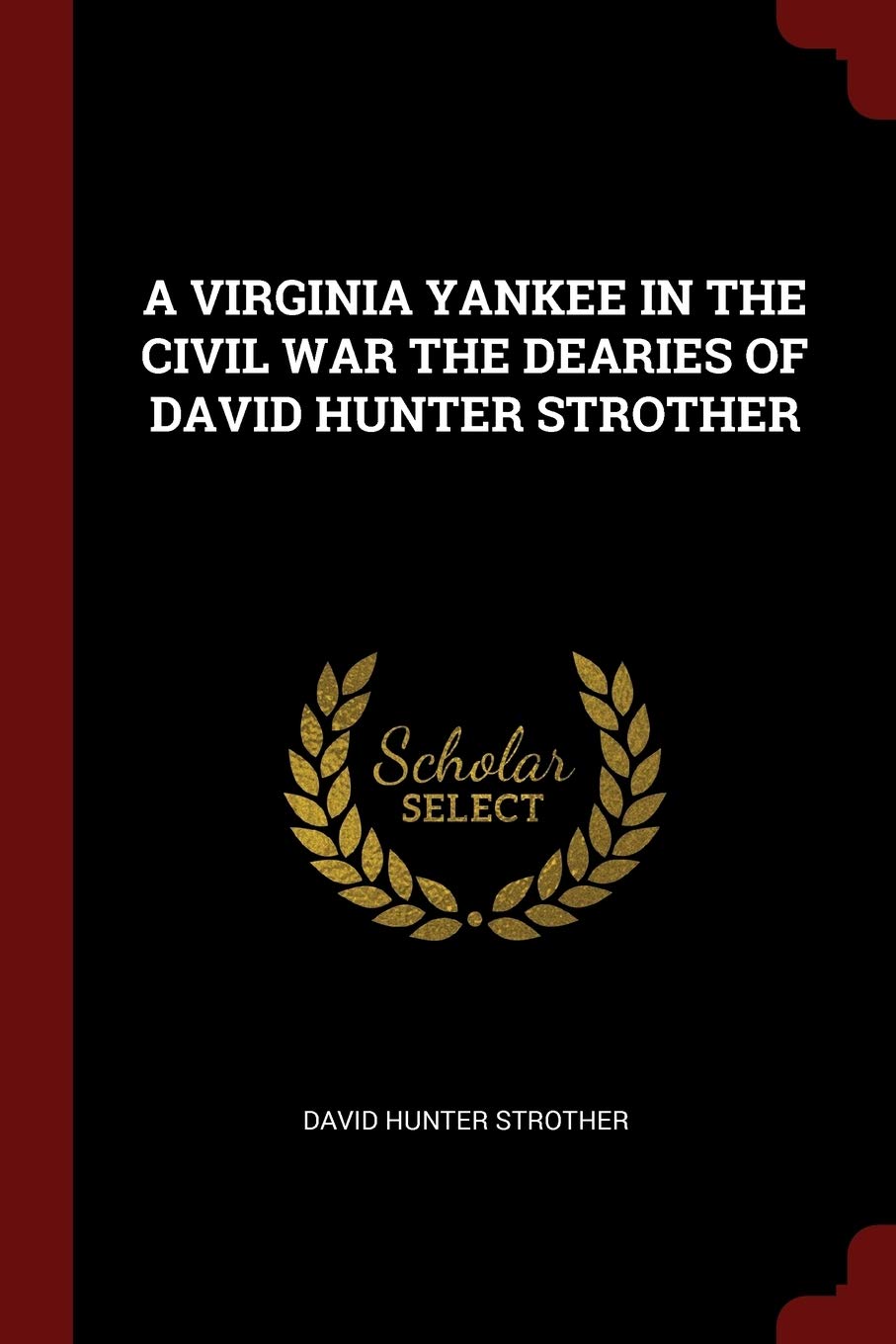 A Virginia Yankee in the Civil War the Dearies of David Hunter Strother Politics & History