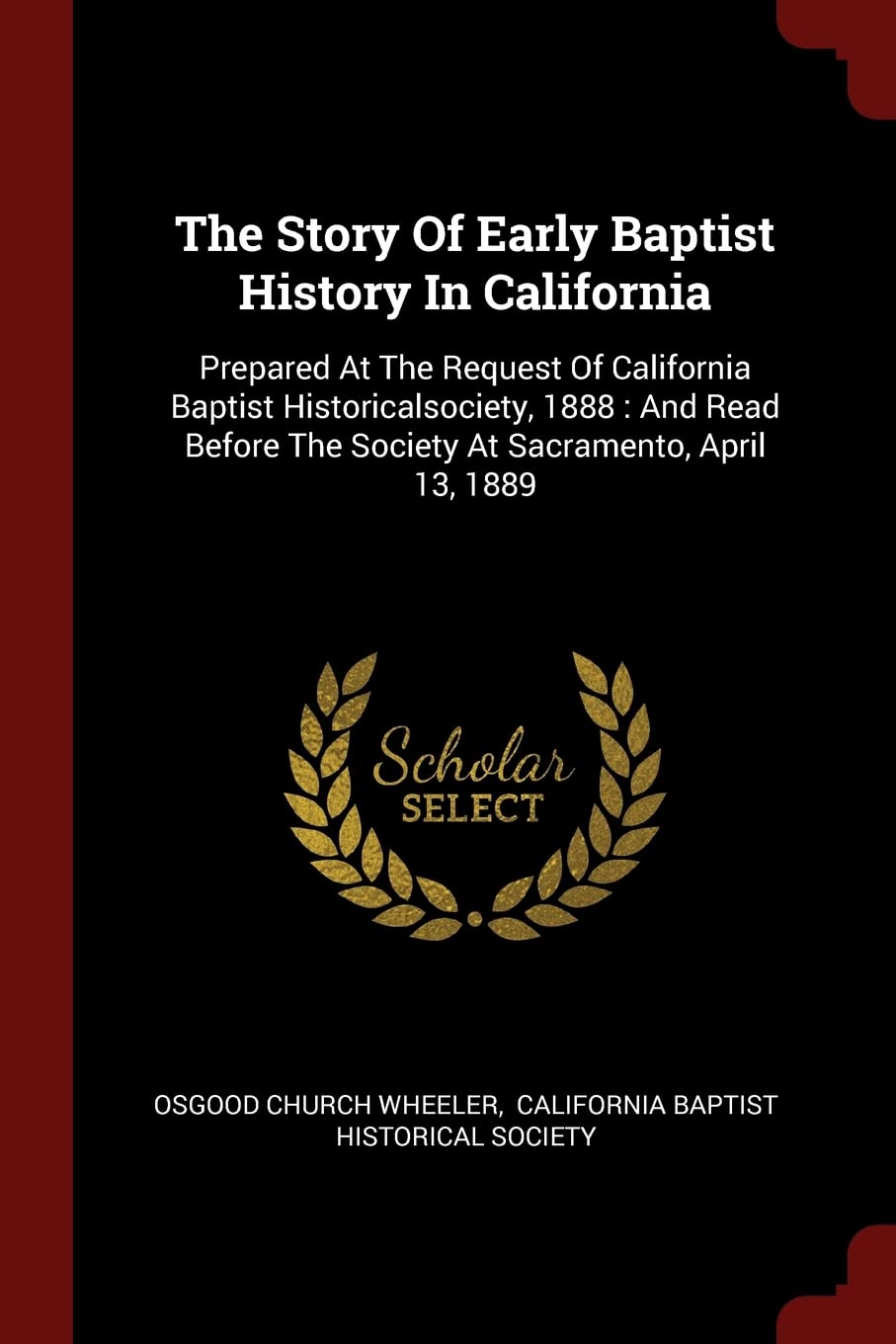 The Story Of Early Baptist History In California: Prepared At The Request Of California Baptist Historicalsociety, 1888: And Read Before The Society At Sacramento, April 13, 1889 Politics & History
