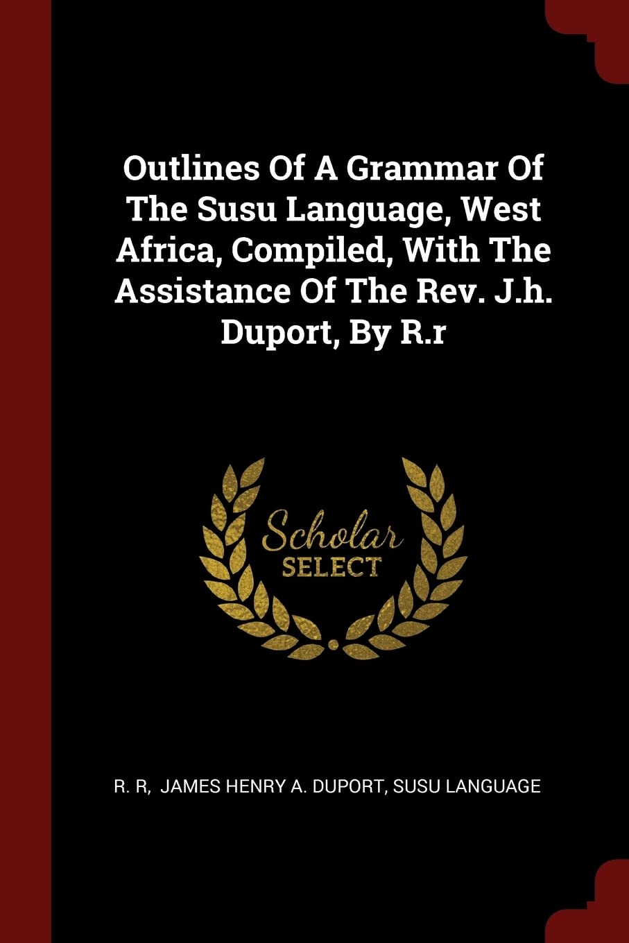 Outlines of a Grammar of the Susu Language, West Africa, Compiled, with the Assistance of the Rev. J.H. Duport, by R.R Politics & History