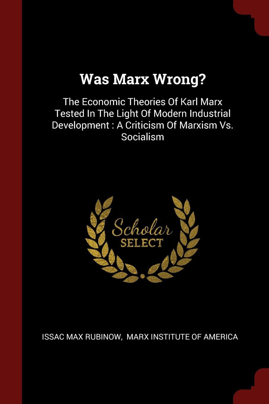 Was Marx Wrong?: The Economic Theories of Karl Marx Tested in the Light of Modern Industrial Development: A Criticism of Marxism vs. Socialism Politics & History
