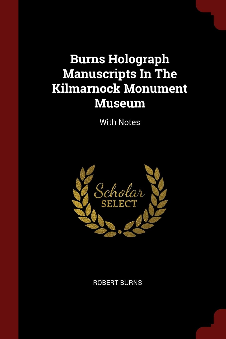 Burns Holograph Manuscripts In The Kilmarnock Monument Museum: With Notes Politics & History