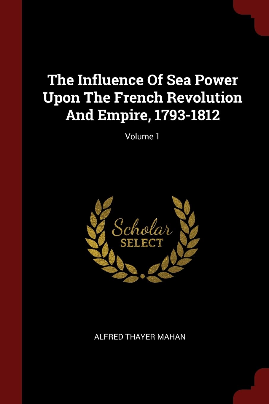 The Influence Of Sea Power Upon The French Revolution And Empire, 1793-1812; Volume 1 Politics & History