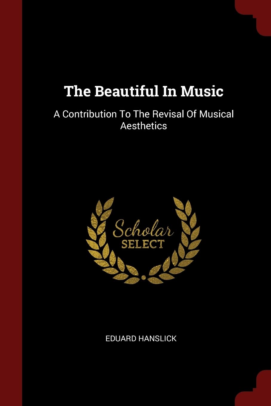 The Beautiful In Music: A Contribution To The Revisal Of Musical Aesthetics Politics & History