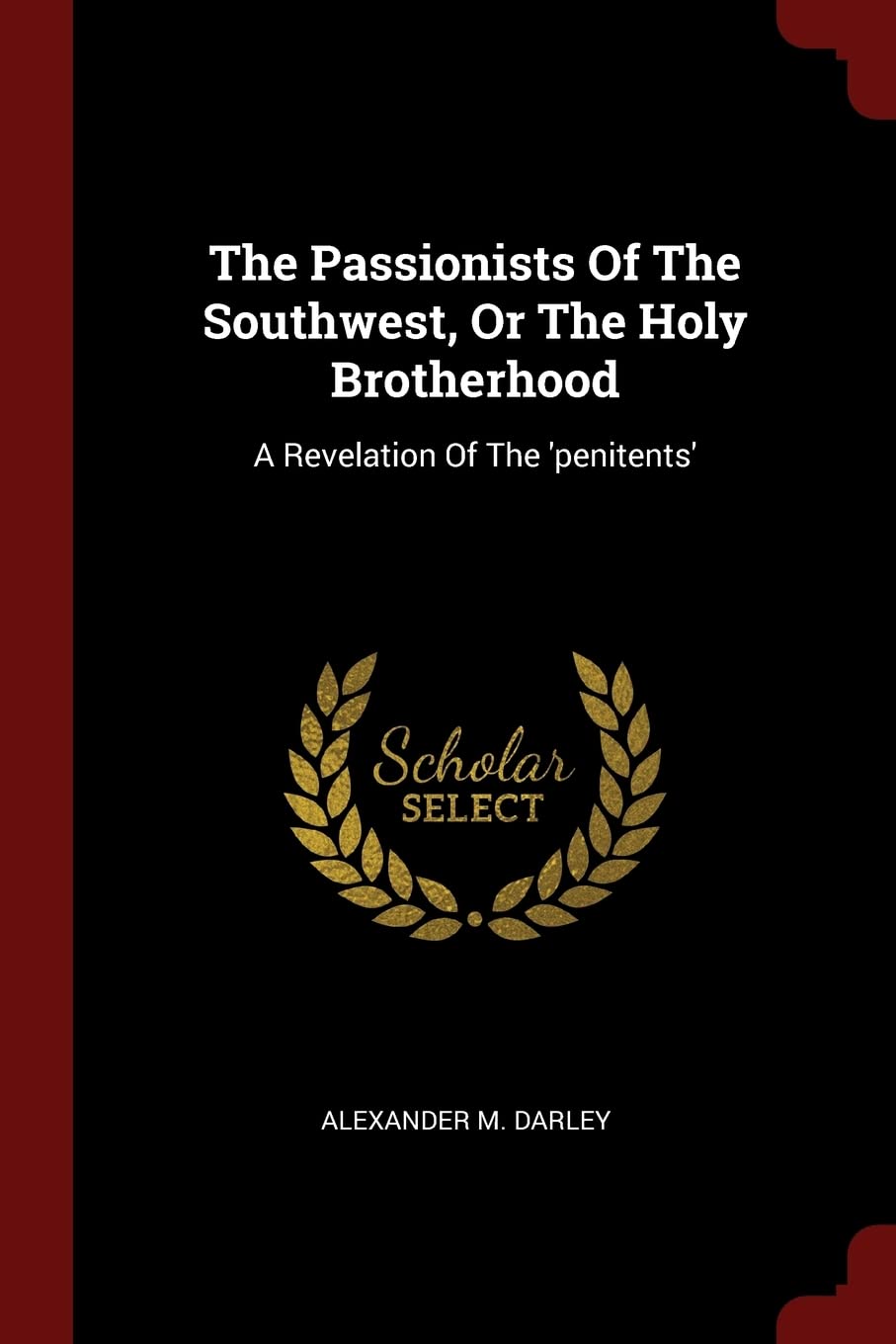 The Passionists Of The Southwest, Or The Holy Brotherhood: A Revelation Of The 'penitents' Politics & History