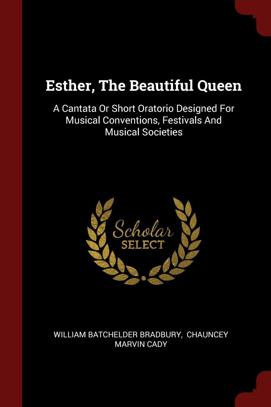 Esther, the Beautiful Queen: A Cantata or Short Oratorio Designed for Musical Conventions, Festivals and Musical Societies Politics & History