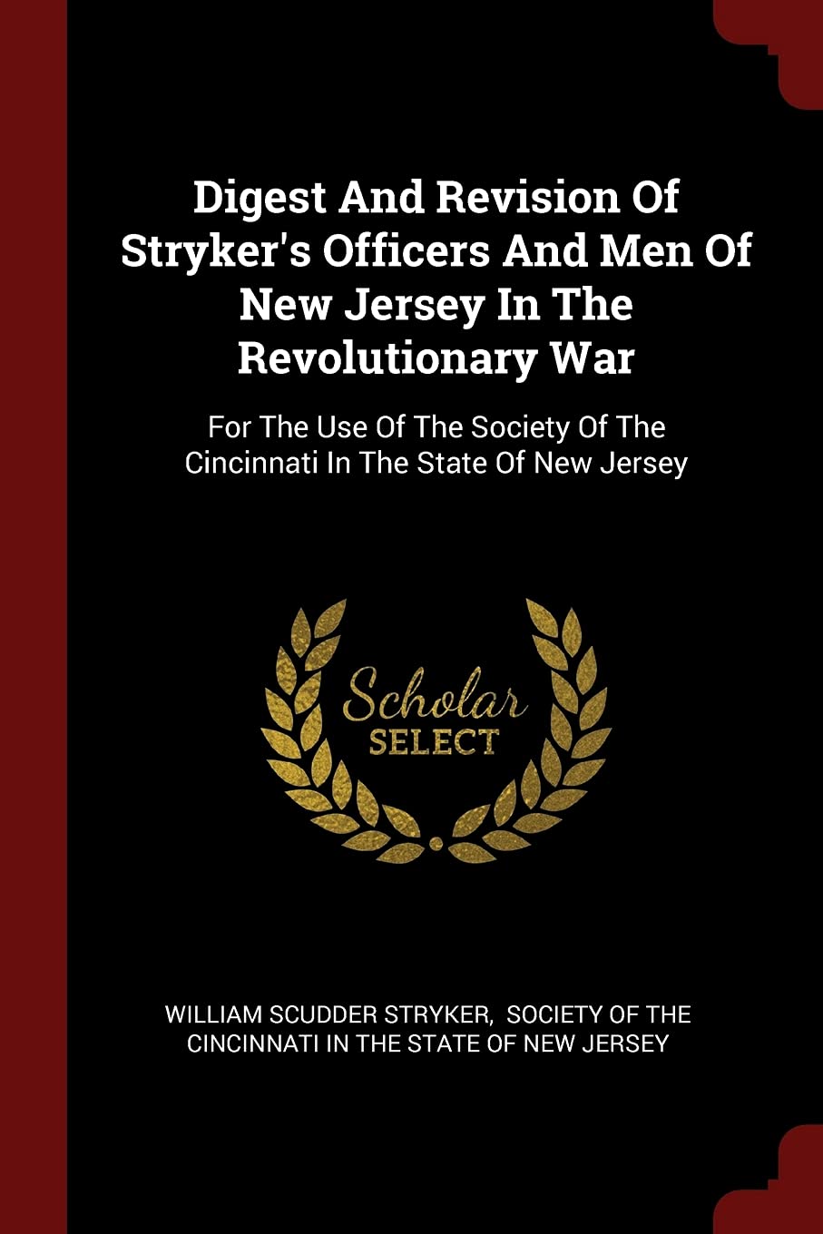 Digest And Revision Of Stryker's Officers And Men Of New Jersey In The Revolutionary War: For The Use Of The Society Of The Cincinnati In The State Of New Jersey Politics & History