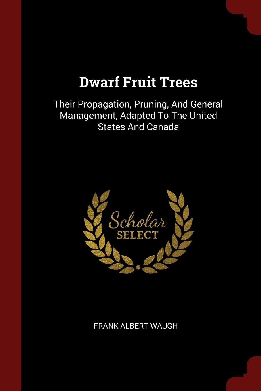 Dwarf Fruit Trees: Their Propagation, Pruning, and General Management, Adapted to the United States and Canada Garden & Plants