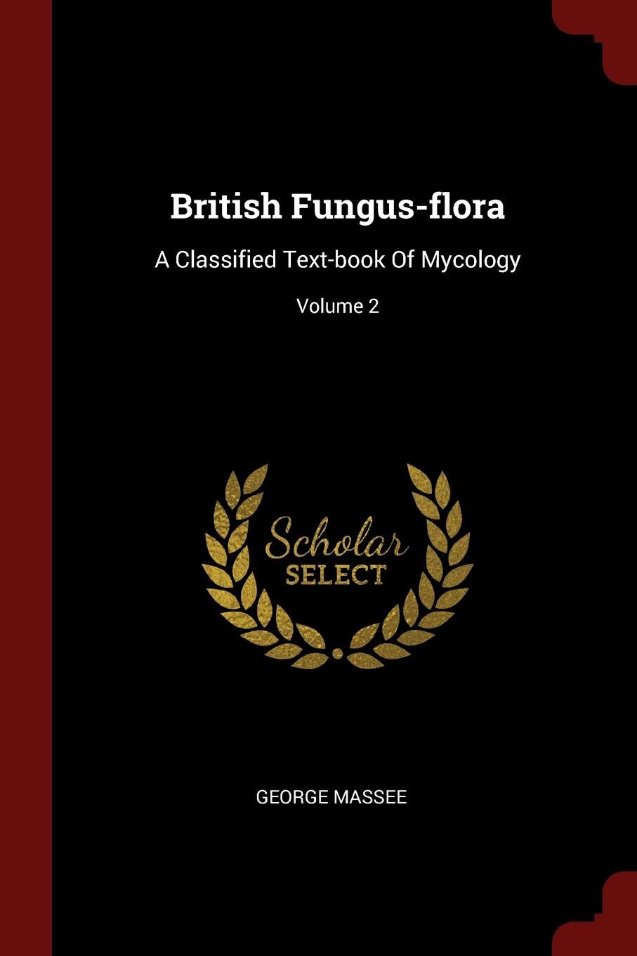 British Fungus-Flora: A Classified Text-Book of Mycology; Volume 2 Politics & History