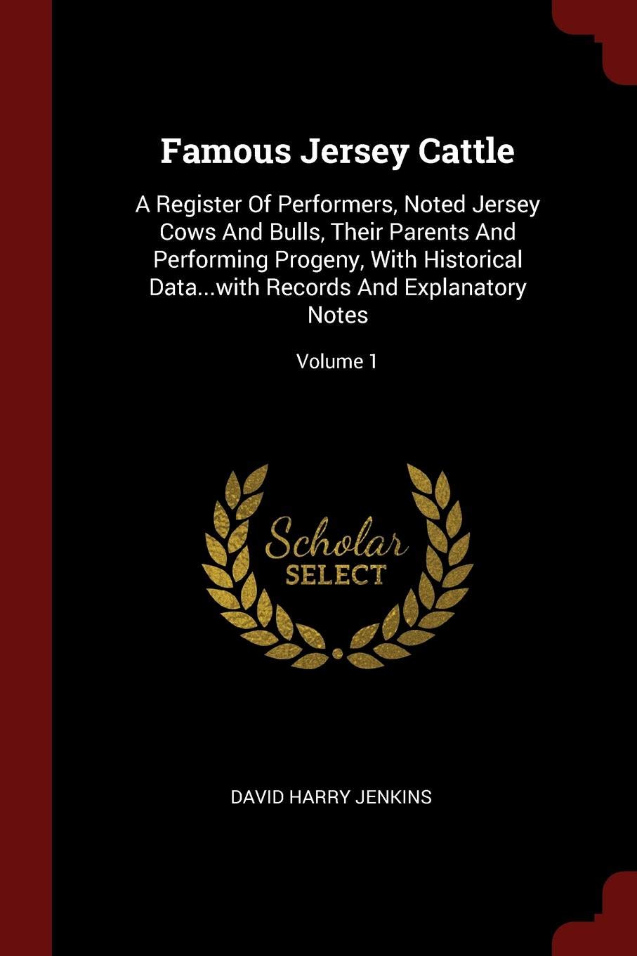 Famous Jersey Cattle: A Register of Performers, Noted Jersey Cows and Bulls, Their Parents and Performing Progeny, with Historical Data...with Records and Explanatory Notes; Volume 1 Politics & History