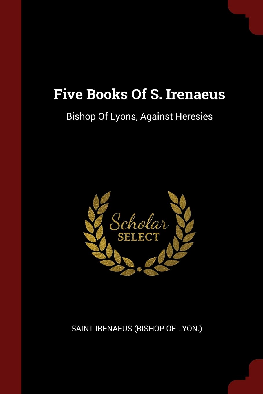 Five Books Of S. Irenaeus: Bishop Of Lyons, Against Heresies Politics & History