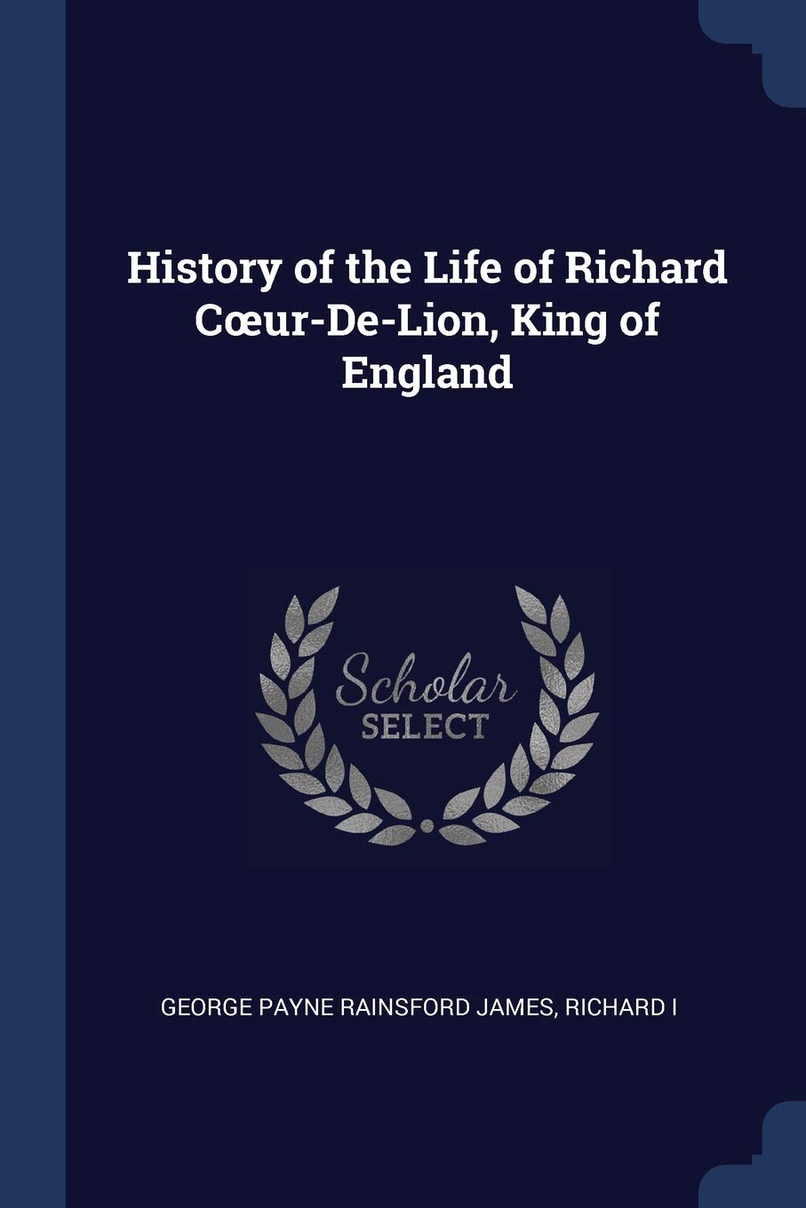 History of the Life of Richard Coeur-De-Lion, King of England Memories