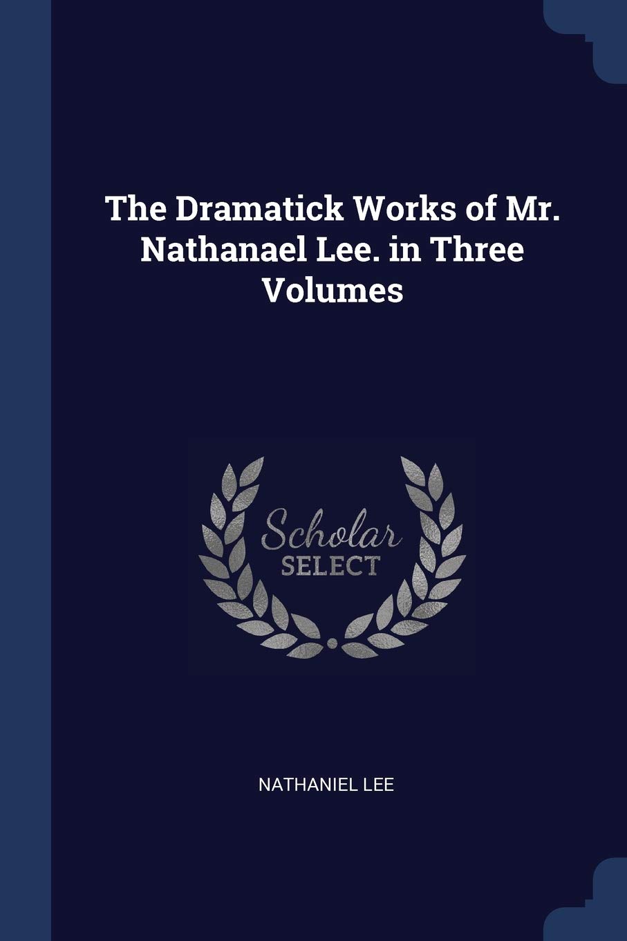 The Dramatick Works of Mr. Nathanael Lee. in Three Volumes Social Sciences