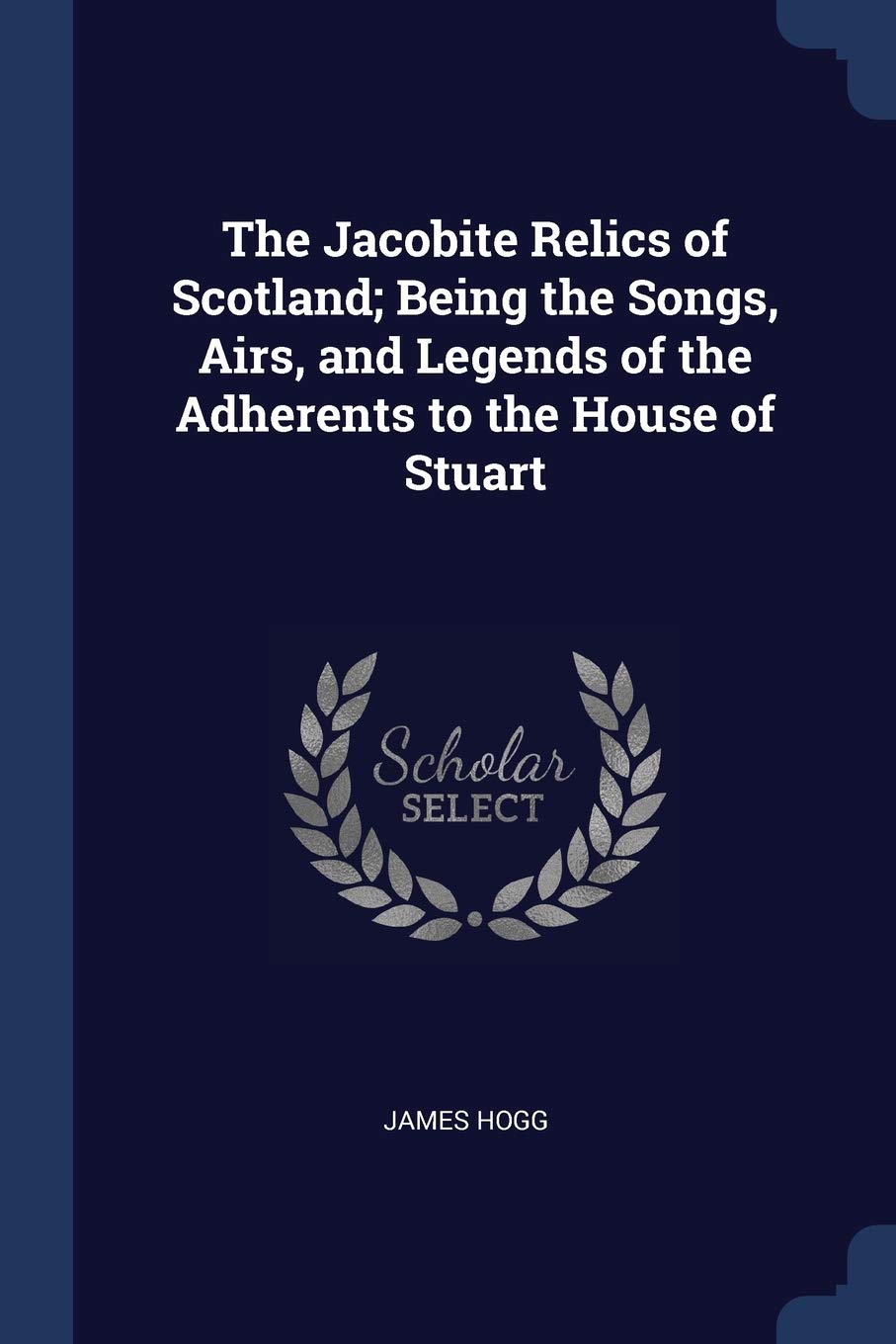 The Jacobite Relics of Scotland; Being the Songs, Airs, and Legends of the Adherents to the House of Stuart Politics & History