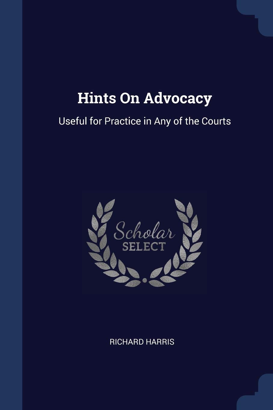 Hints On Advocacy: Useful for Practice in Any of the Courts Law