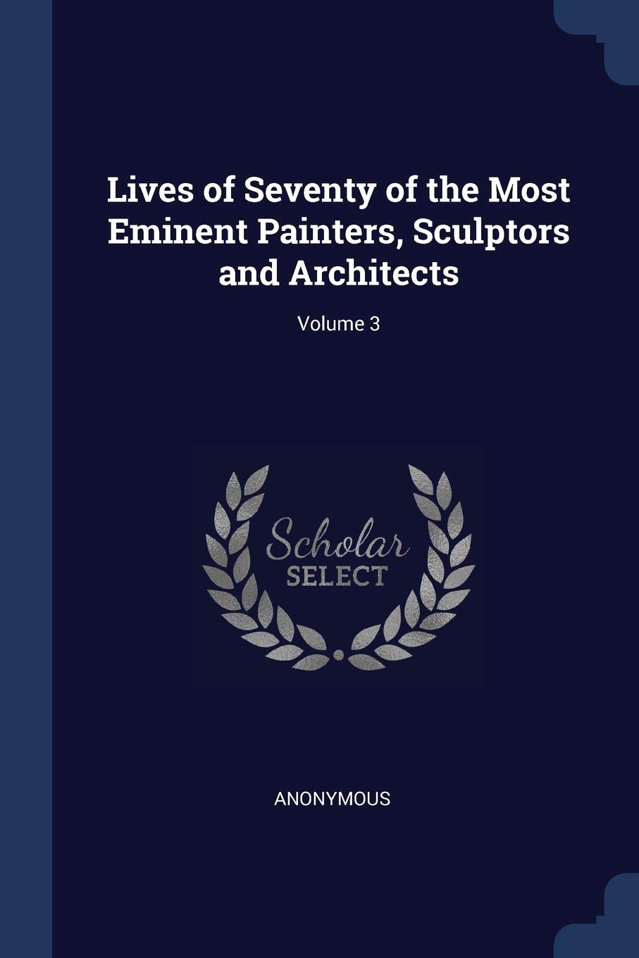 Lives of Seventy of the Most Eminent Painters, Sculptors and Architects; Volume 3 Architecture