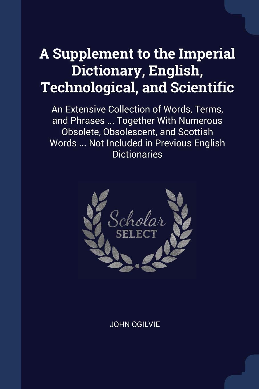 A Supplement to the Imperial Dictionary, English, Technological, and Scientific: An Extensive Collection of Words, Terms, and Phrases ... Together ... Not Included in Previous English Dictionaries Politics & History