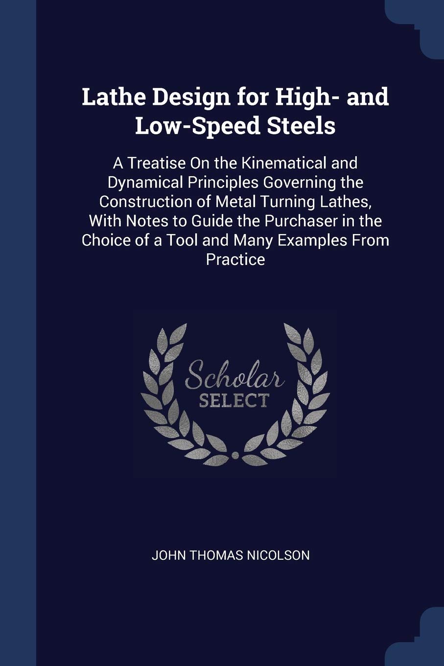 Lathe Design for High- and Low-Speed Steels: A Treatise On the Kinematical and Dynamical Principles Governing the Construction of Metal Turning ... of a Tool and Many Examples From Practice Hobbies & Crafts