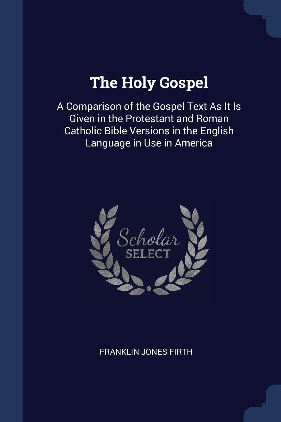 The Holy Gospel: A Comparison of the Gospel Text As It Is Given in the Protestant and Roman Catholic Bible Versions in the English Language in Use in America Politics & History