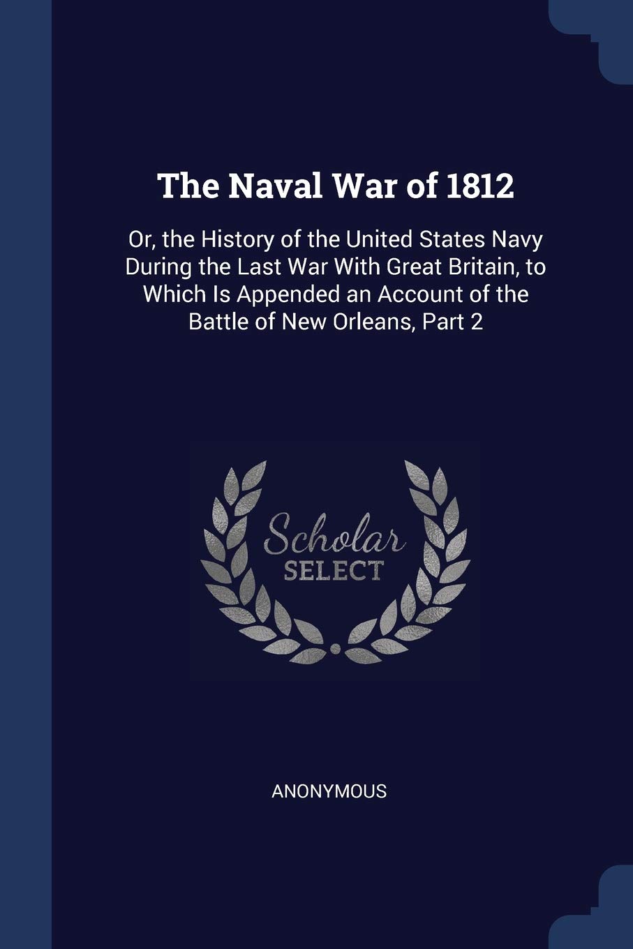The Naval War of 1812: Or, the History of the United States Navy During the Last War With Great Britain, to Which Is Appended an Account of the Battle of New Orleans, Part 2 Politics & History