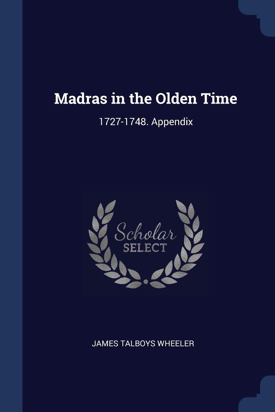Madras in the Olden Time: 1727-1748. Appendix Politics & History