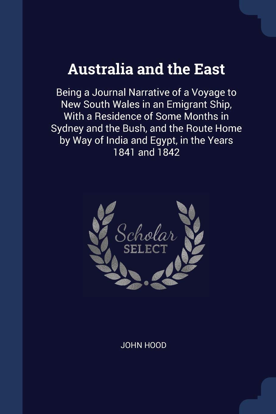 Australia and the East: Being a Journal Narrative of a Voyage to New South Wales in an Emigrant Ship, With a Residence of Some Months in Sydney and ... India and Egypt, in the Years 1841 and 1842 Politics & Society Books