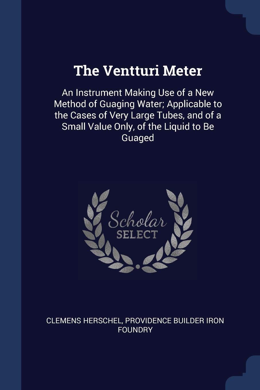 The Ventturi Meter: An Instrument Making Use of a New Method of Guaging Water; Applicable to the Cases of Very Large Tubes, and of a Small Value Only, of the Liquid to Be Guaged Contemporary literature Books