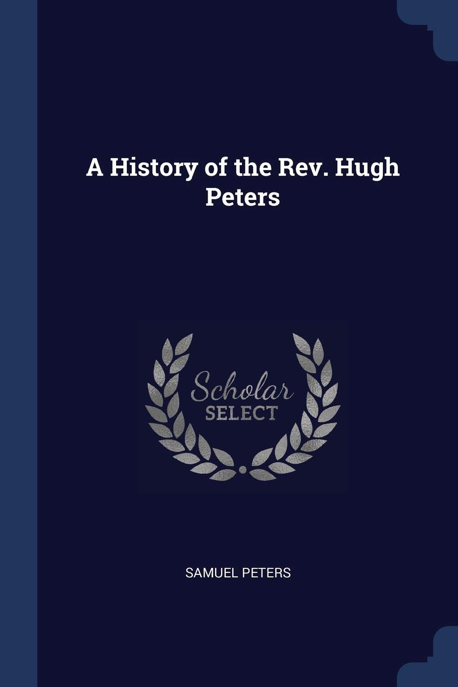 A History of the Rev. Hugh Peters Politics & History