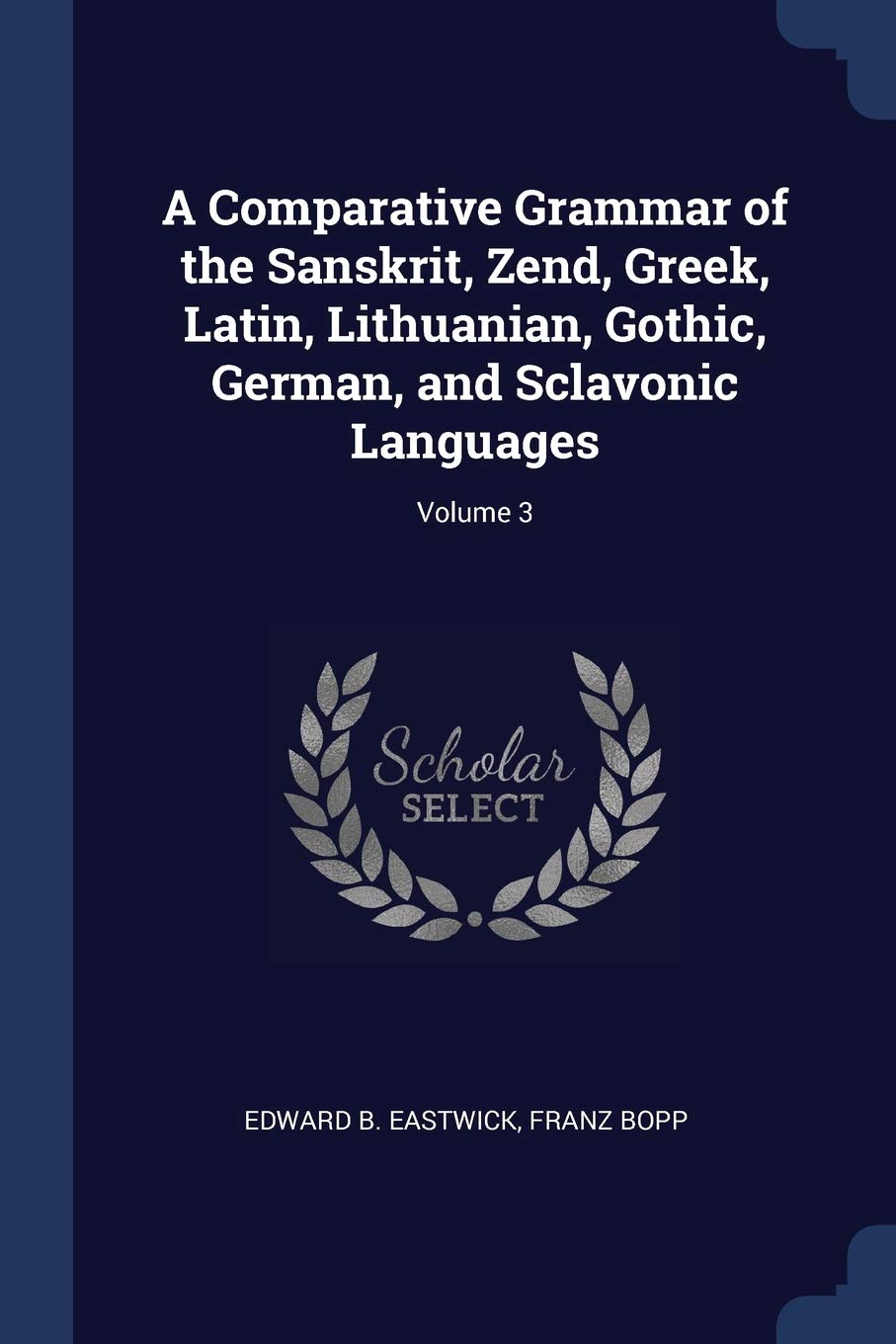 A Comparative Grammar of the Sanskrit, Zend, Greek, Latin, Lithuanian, Gothic, German, and Sclavonic Languages; Volume 3 Foreign Languages ​​& Dictionaries