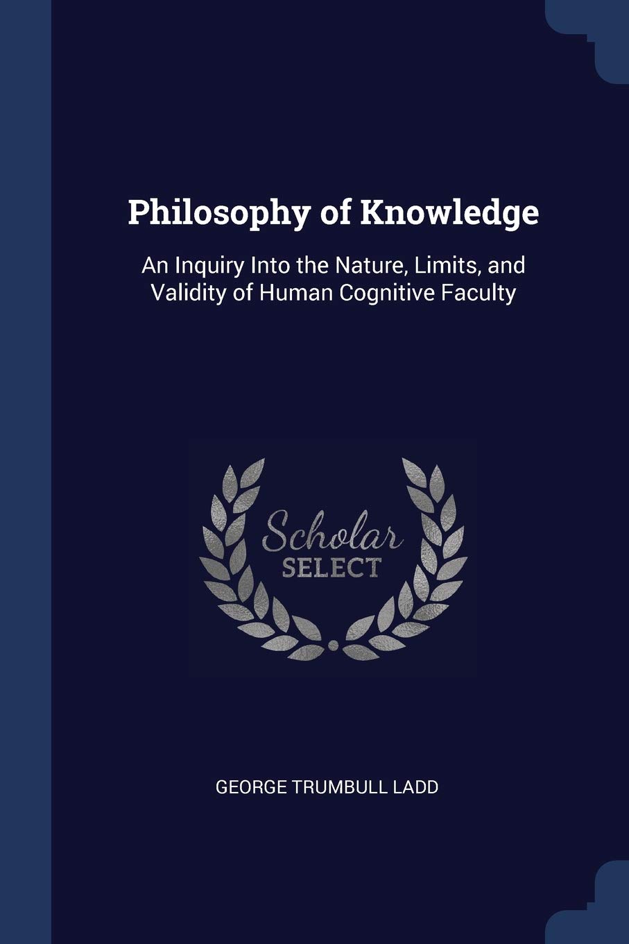 Philosophy of Knowledge: An Inquiry Into the Nature, Limits, and Validity of Human Cognitive Faculty Philosophy