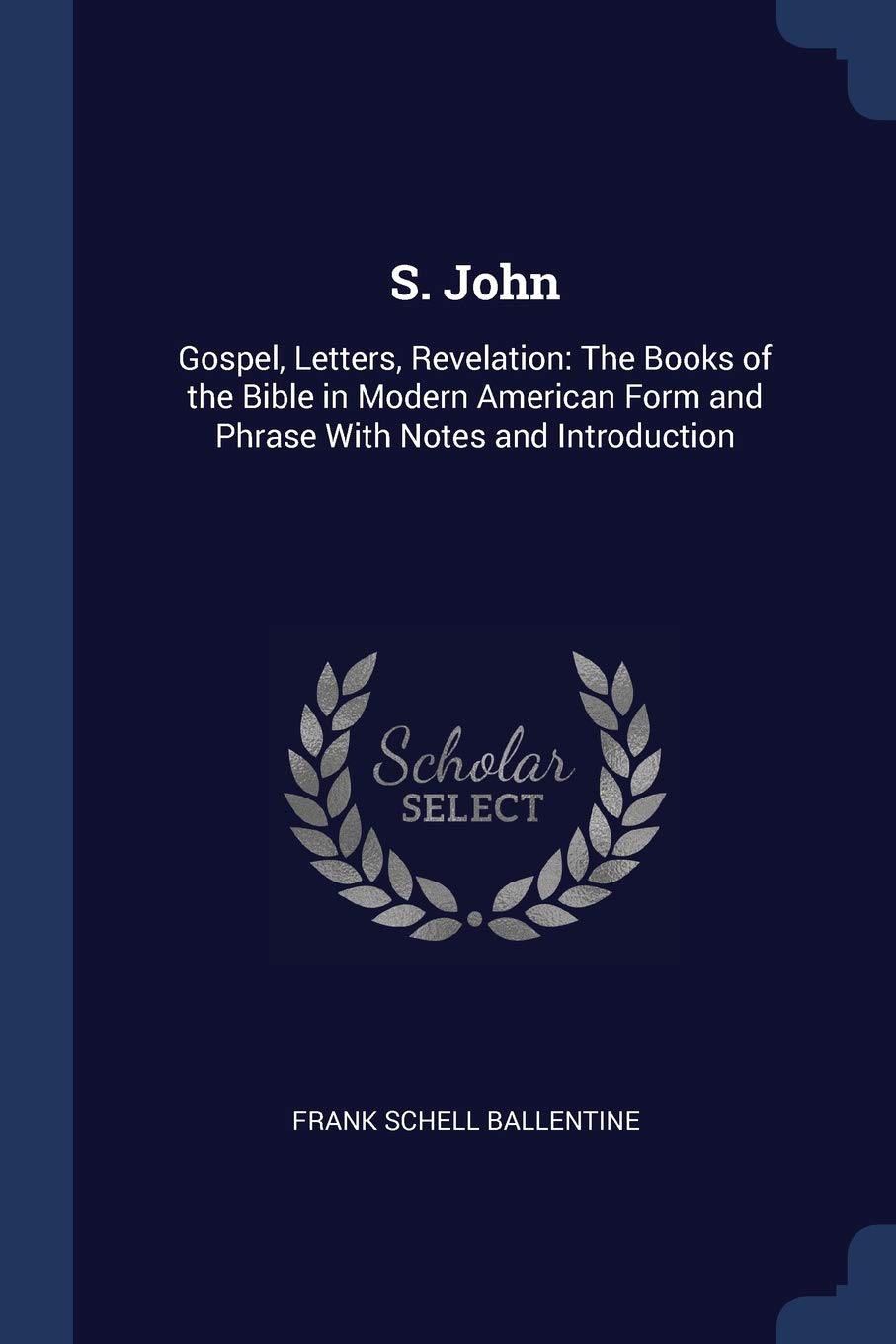 S. John: Gospel, Letters, Revelation: The Books of the Bible in Modern American Form and Phrase With Notes and Introduction Politics & History