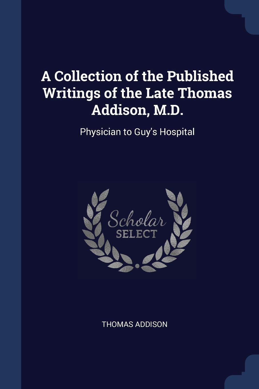 A Collection of the Published Writings of the Late Thomas Addison, M.D.: Physician to Guy's Hospital Medicine