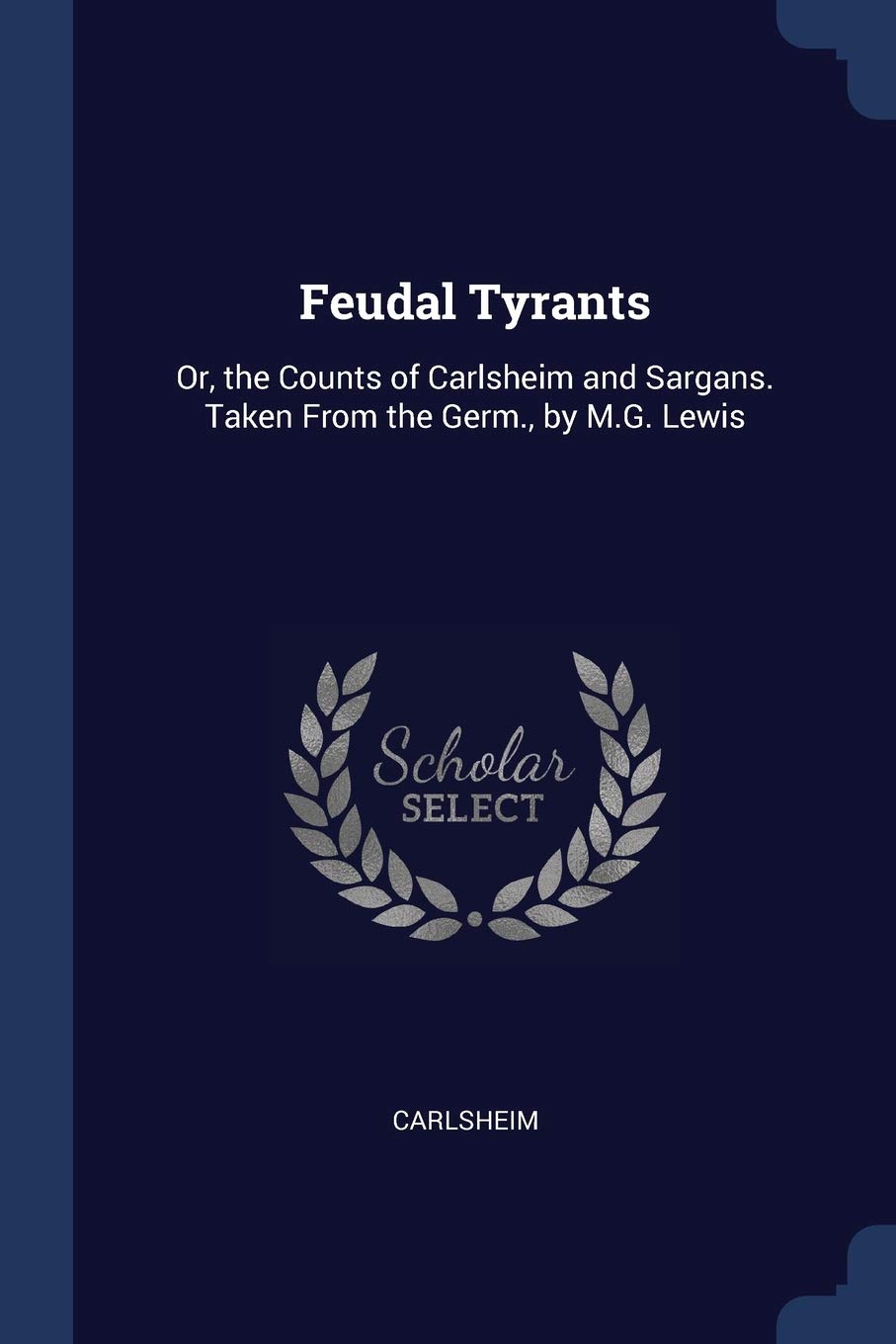 Feudal Tyrants: Or, the Counts of Carlsheim and Sargans. Taken From the Germ., by M.G. Lewis Politics & History