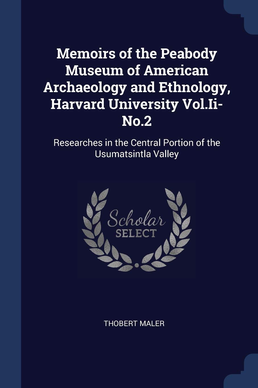 Memoirs of the Peabody Museum of American Archaeology and Ethnology, Harvard University Vol.Ii-No.2: Researches in the Central Portion of the Usumatsintla Valley Politics & History