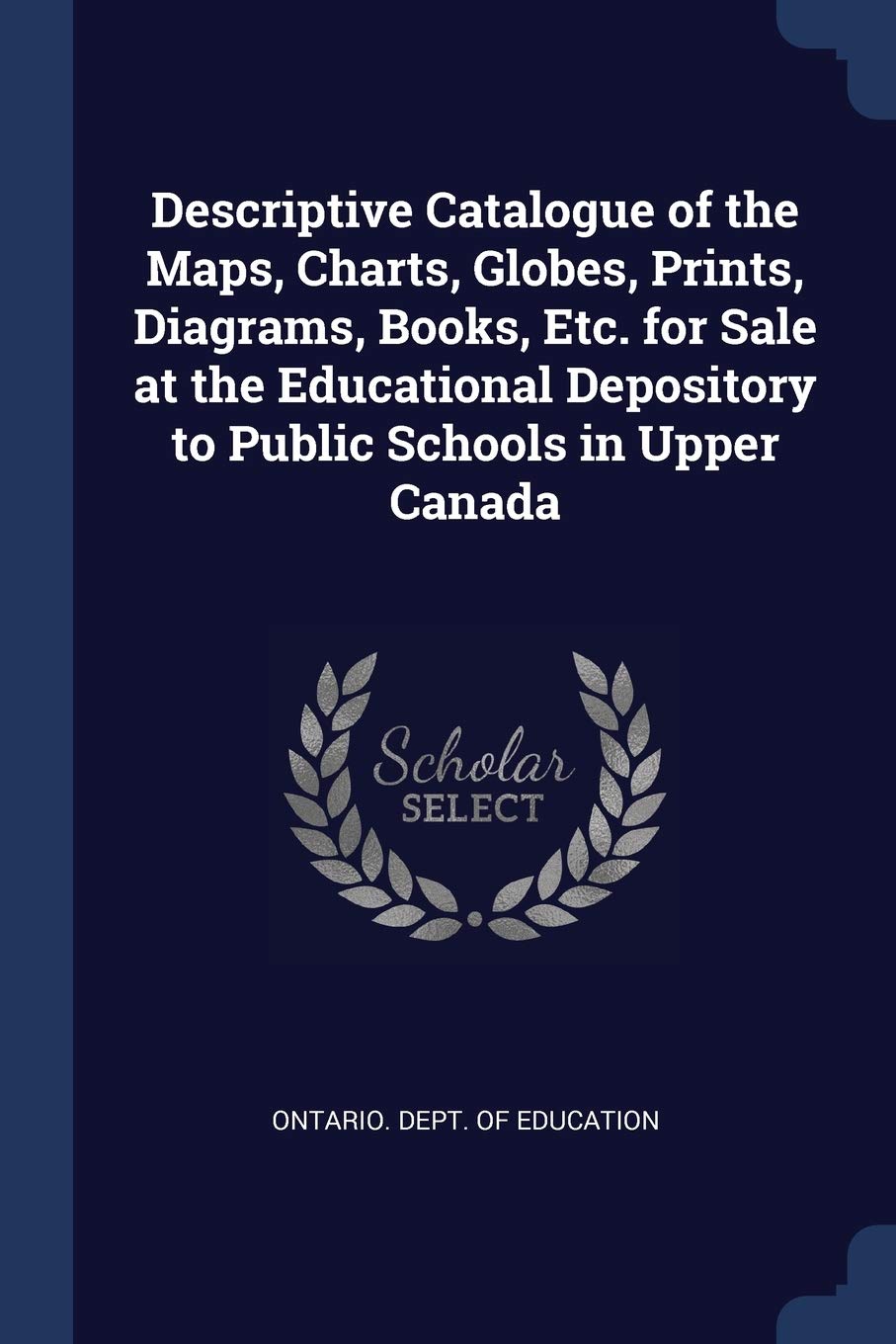 Descriptive Catalogue of the Maps, Charts, Globes, Prints, Diagrams, Books, Etc. for Sale at the Educational Depository to Public Schools in Upper Canada Novels & Short Stories