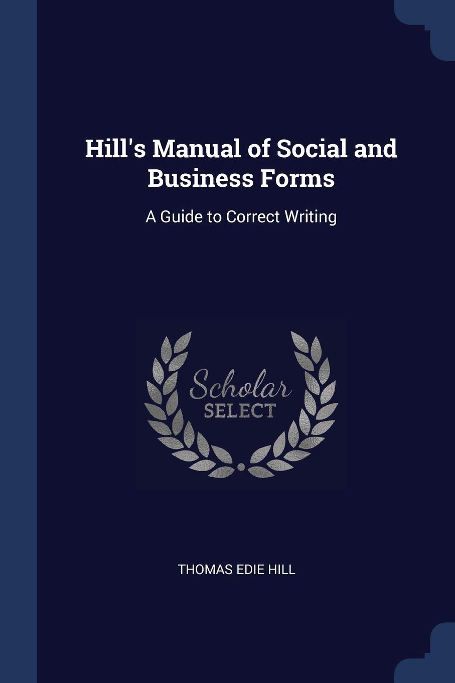 Hill's Manual of Social and Business Forms: A Guide to Correct Writing Business, Finance & Career