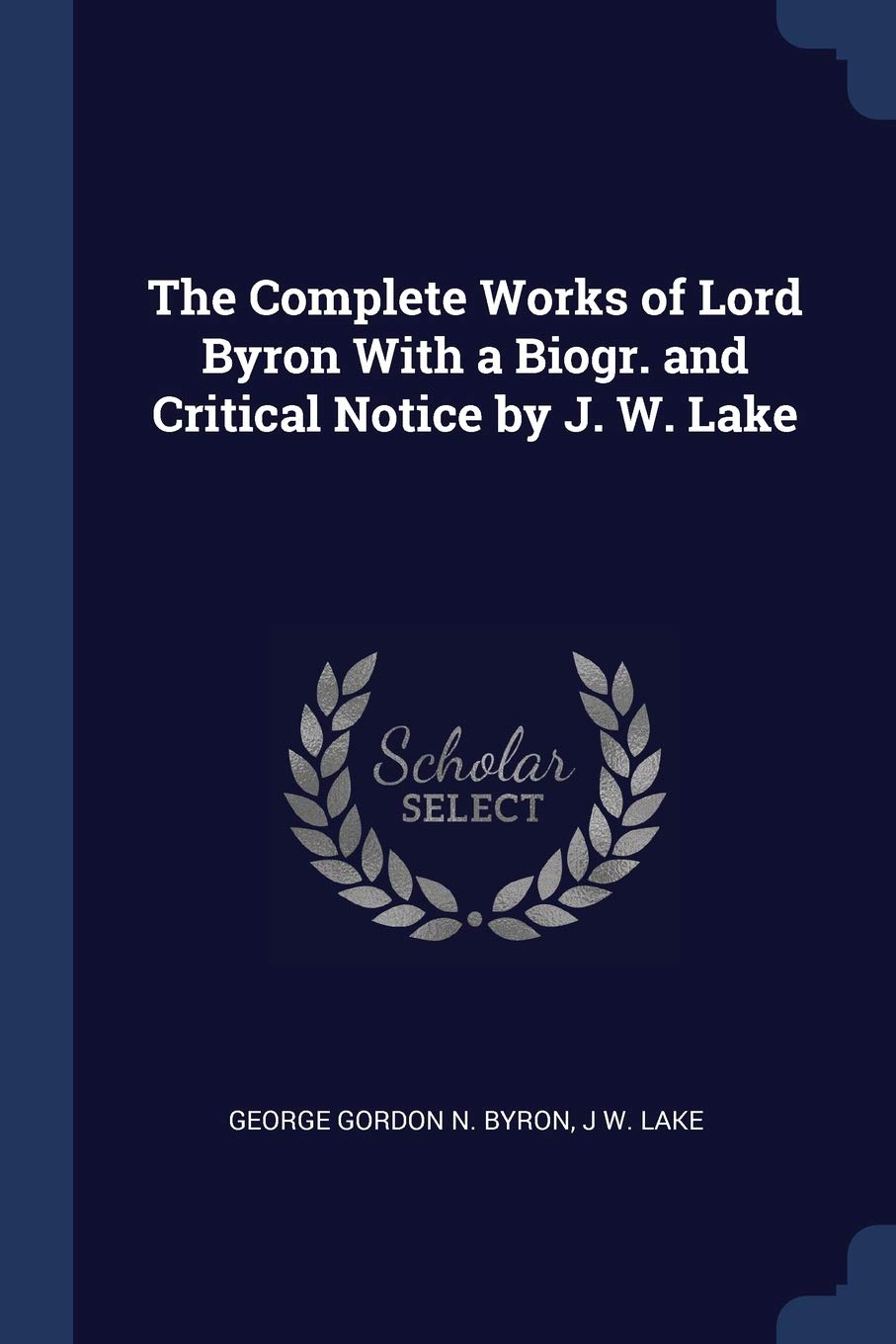 The Complete Works of Lord Byron With a Biogr. and Critical Notice by J. W. Lake Contemporary literature