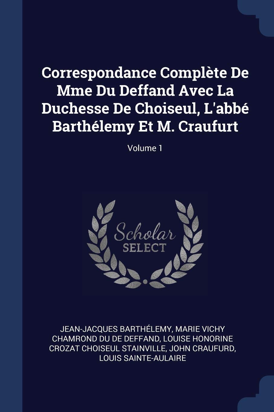 Correspondance Complète De Mme Du Deffand Avec La Duchesse De Choiseul, L'abbé Barthélemy Et M. Craufurt; Volume 1 Politics & History