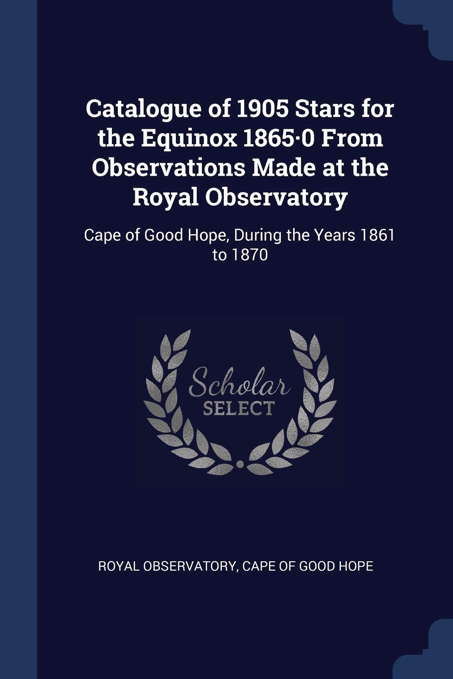 Catalogue of 1905 Stars for the Equinox 1865-0 From Observations Made at the Royal Observatory: Cape of Good Hope, During the Years 1861 to 1870 Children's books