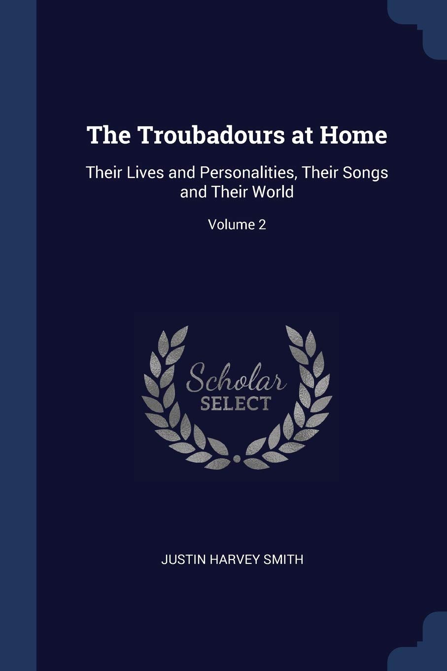 The Troubadours at Home: Their Lives and Personalities, Their Songs and Their World; Volume 2 Foreign Languages ​​& Dictionaries