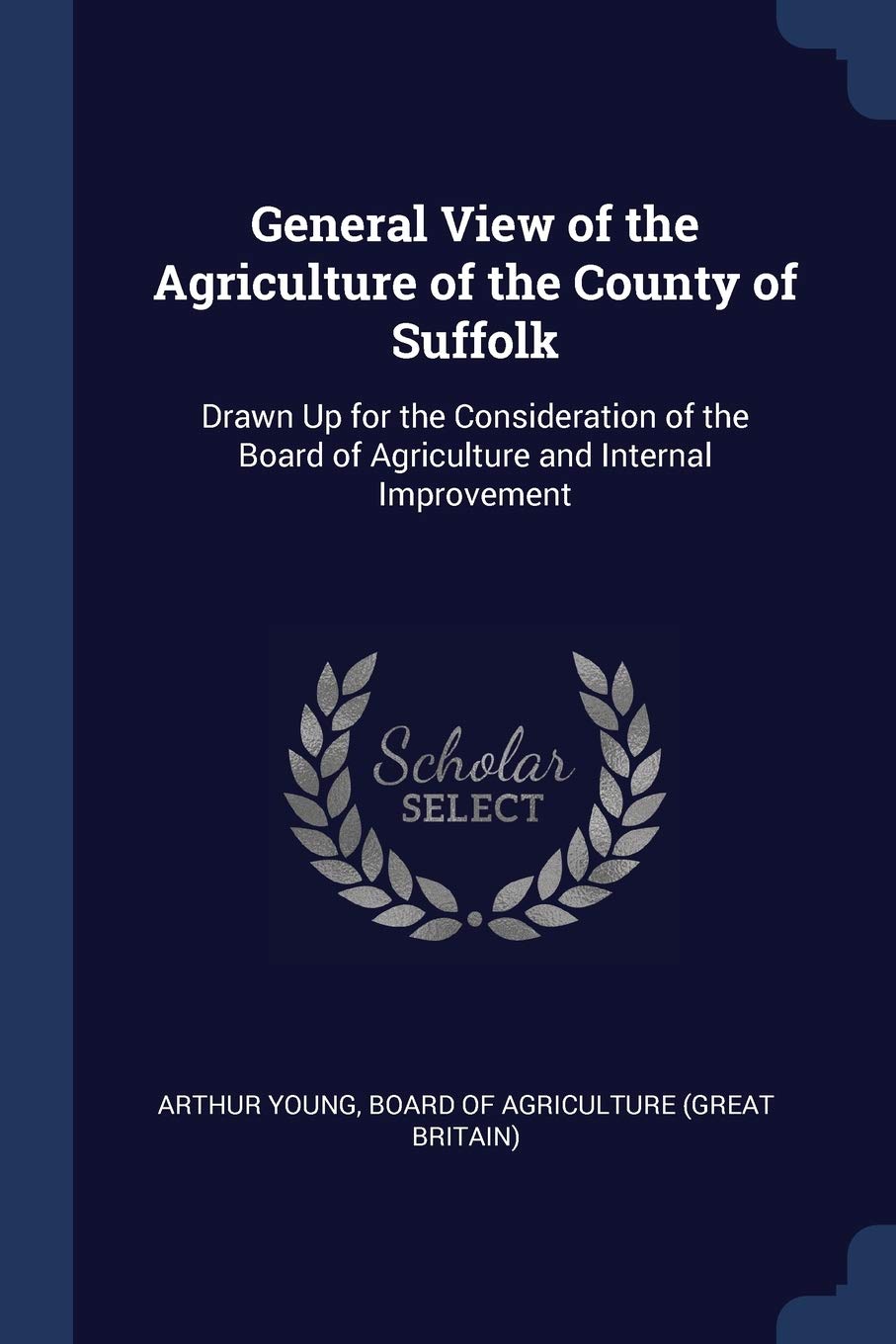General View of the Agriculture of the County of Suffolk: Drawn Up for the Consideration of the Board of Agriculture and Internal Improvement Business, Finance & Career