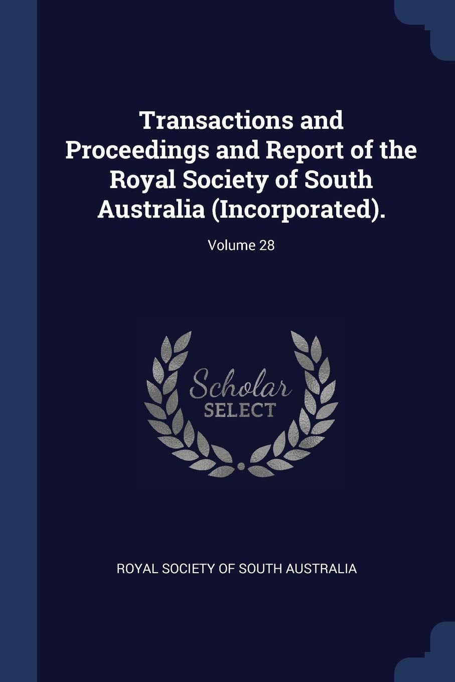 Transactions and Proceedings and Report of the Royal Society of South Australia (Incorporated).; Volume 28 Learning & Reference