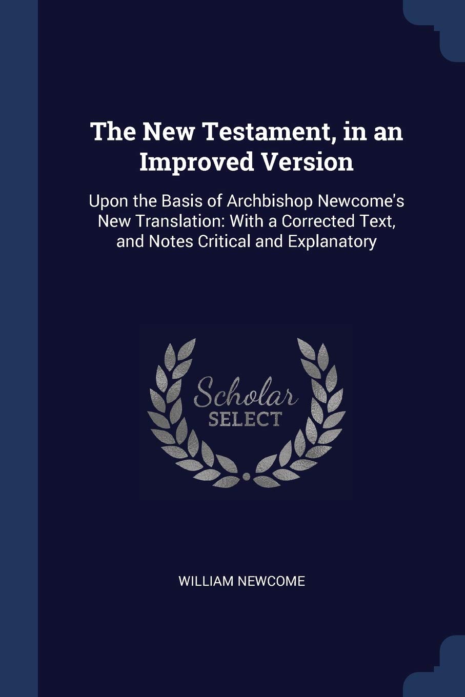 The New Testament, in an Improved Version: Upon the Basis of Archbishop Newcome's New Translation: With a Corrected Text, and Notes Critical and Explanatory Politics & History