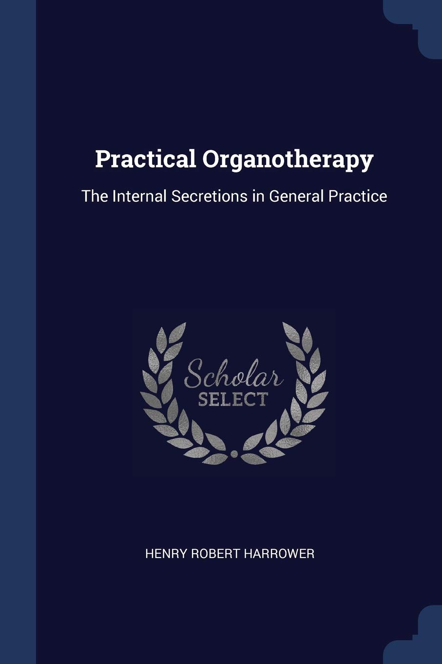Practical Organotherapy: The Internal Secretions in General Practice Medicine