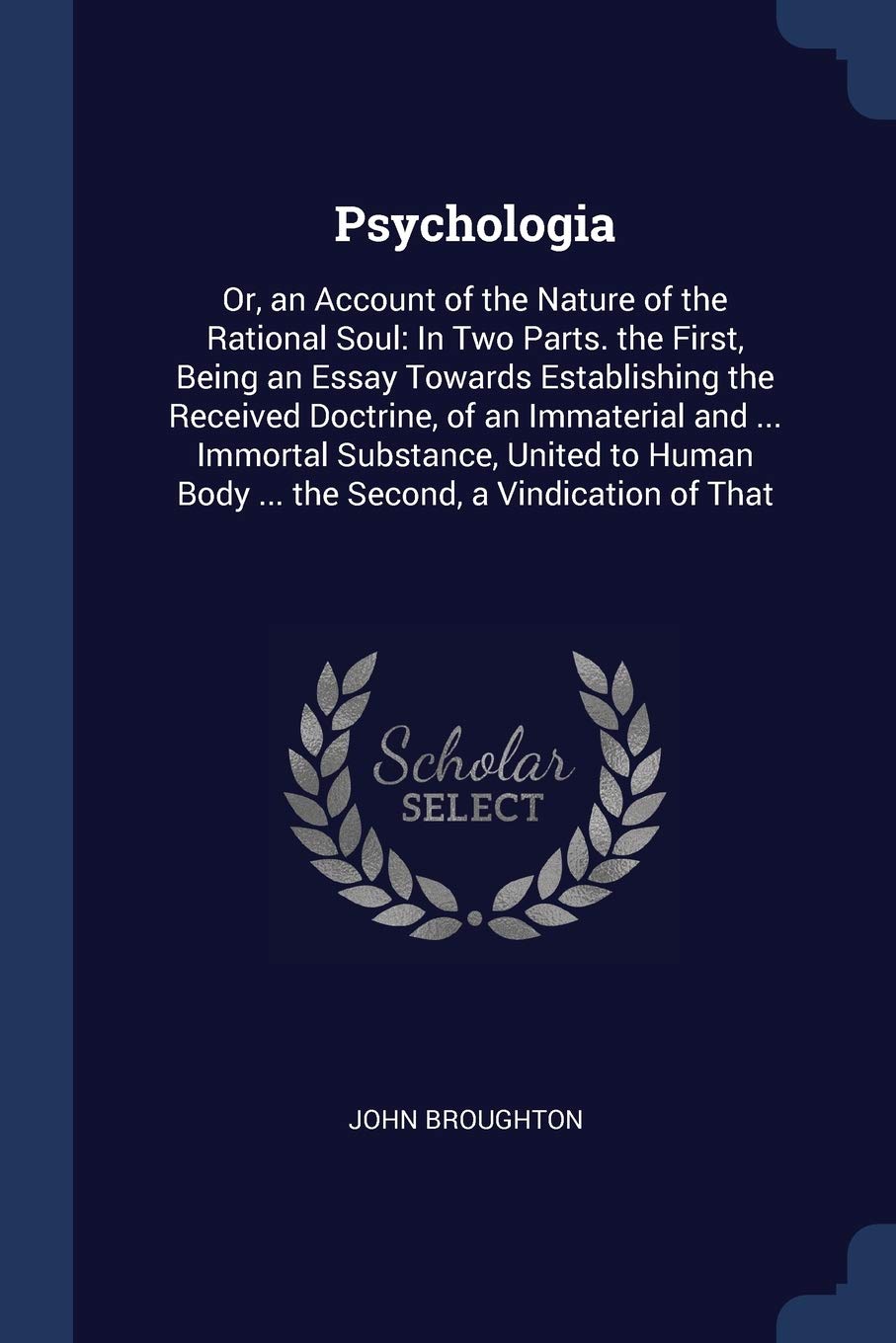Psychologia: Or, an Account of the Nature of the Rational Soul: In Two Parts. the First, Being an Essay Towards Establishing the Received Doctrine, of ... Body ... the Second, a Vindication of That Philosophy