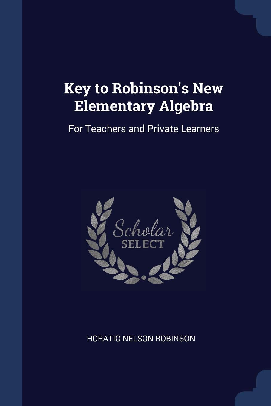 Key to Robinson's New Elementary Algebra: For Teachers and Private Learners Children's books