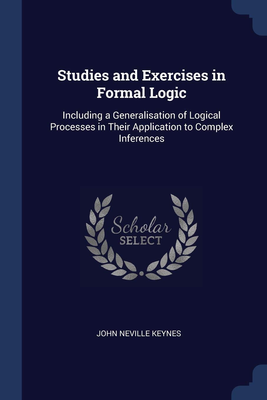 Studies and Exercises in Formal Logic: Including a Generalisation of Logical Processes in Their Application to Complex Inferences Philosophy