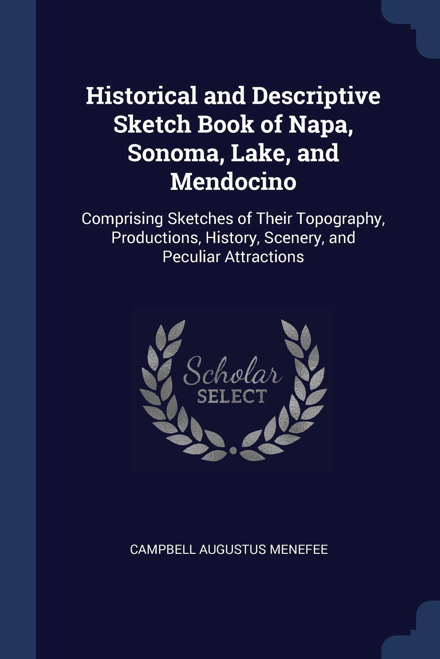 Historical and Descriptive Sketch Book of Napa, Sonoma, Lake, and Mendocino: Comprising Sketches of Their Topography, Productions, History, Scenery, and Peculiar Attractions Politics & History