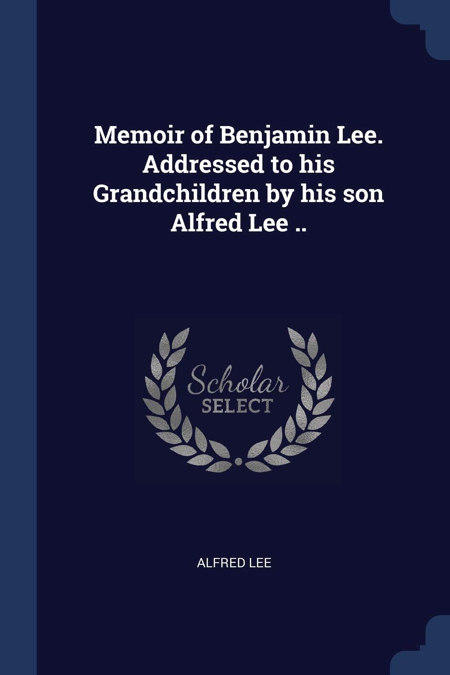 Memoir of Benjamin Lee. Addressed to his Grandchildren by his son Alfred Lee .. Politics & History